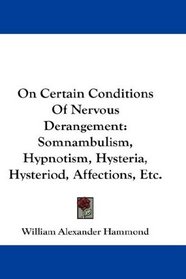 On Certain Conditions Of Nervous Derangement: Somnambulism, Hypnotism, Hysteria, Hysteriod, Affections, Etc.