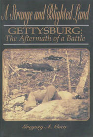 A Strange and Blighted Land: Gettysburg, The Aftermath of a Battle