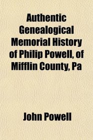 Authentic Genealogical Memorial History of Philip Powell, of Mifflin County, Pa