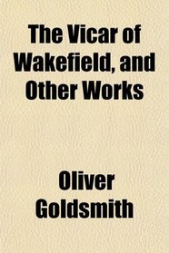 The Vicar of Wakefield, and Other Works