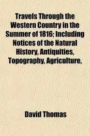 Travels Through the Western Country in the Summer of 1816; Including Notices of the Natural History, Antiquities, Topography, Agriculture,