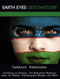 Tashkent, Uzbekistan: Including its History, The Kukeldash Madrassa Open Air Bazaar, Telyashayakh Mosque, and More