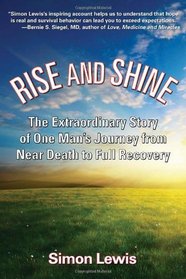 Rise and Shine: The Extraordinary Story of One Man's Journey from Near Death to Full Recovery