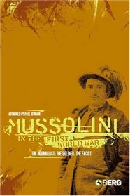 Mussolini in the First World War: The Journalist, The Soldier, The Fascist
