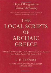 The Local Scripts of Archaic Greece: A Study of the Origin of the Greek Alphabet and Its Development from the Eighth to the Fifth Centuries B.C. (Oxford Monographs on Classical Archaeology)