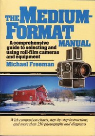 The Medium-Format Manual: A Comprehensive Guide to Selecting and Using Roll-Film Cameras and Equipment