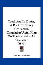 Youth And Its Duties, A Book For Young Gentlemen: Containing Useful Hints On The Formation Of Character (1873)