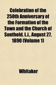Celebration of the 250th Anniversary of the Formation of the Town and the Church of Southold, L.i., August 27, 1890 (Volume 1)