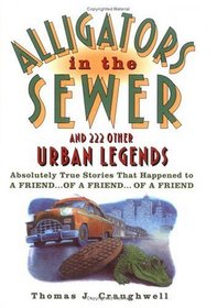 Alligators in the Sewer and 222 Other Urban Legends : Absolutely True Stories that Happened to a Friend...of a Friend...of a Friend