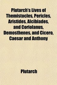 Plutarch's Lives of Themistocles, Pericles, Aristides, Alcibiades, and Coriolanus, Demosthenes, and Cicero, Caesar and Anthony