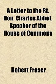 A Letter to the Rt. Hon. Charles Abbot, Speaker of the House of Commons