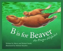 B Is for Beaver : An Oregon Alphabet (Alphabet Series)