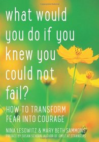 What Would You Do If You Knew You Could Not Fail?: How to Transform Fear into Courage