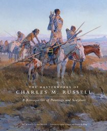 The Masterworks of Charles M. Russell: A Retrospective of Paintings and Sculpture (The Charles M. Russell Center Series on Art and Photography of the American West)