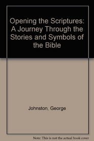 Opening the Scriptures: A Journey Through the Stories and Symbols of the Bible