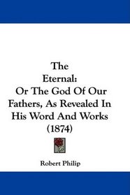 The Eternal: Or The God Of Our Fathers, As Revealed In His Word And Works (1874)
