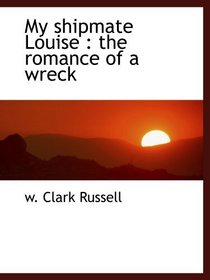 My shipmate Louise : the romance of a wreck