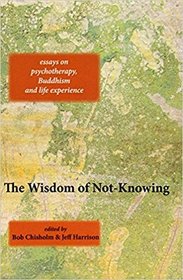 The Wisdom of Not-Knowing: Essays on Psychotherapy, Buddhism and Life Experience