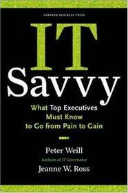 IT Savvy: What Top Executives Must Know to Go from Pain to Gain