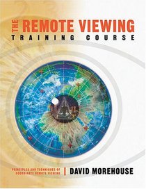 The Remote Viewing Training Course: Principles and Techiques of Coordinate Viewing