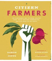 Citizen Farmers: The Biodynamic Way to Grow Healthy Food, Build Thriving Communities, and Give Back to the Earth