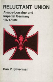 Reluctant Union: Alsace-Lorraine and Imperial Germany, 1871-1918