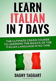 Learn Italian In 7 Days!: The Ultimate Crash Course to Learning the Basics of the Italian Language In No Time