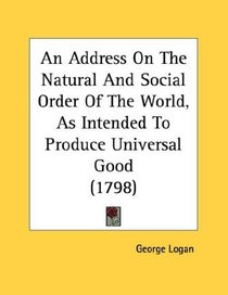 An Address On The Natural And Social Order Of The World, As Intended To Produce Universal Good (1798)