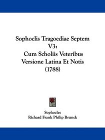Sophoclis Tragoediae Septem V3: Cum Scholiis Veteribus Versione Latina Et Notis (1788) (Greek Edition)