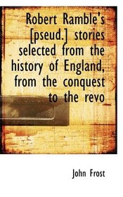 Robert Ramble's [pseud.] stories selected from the history of England, from the conquest to the revo