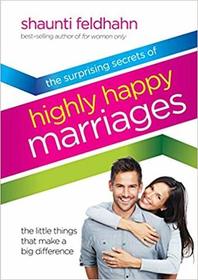 The Surprising Secrets of Highly Happy Marriages: The Little Things That Make a Big Difference