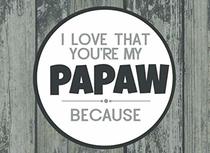 I Love That You're My Papaw Because: Prompted Fill In Blank I Love You Book for Papaw; Gift Book for Papaw; Things I Love About You Book for ... (I Love You Because Book) (Volume 28)