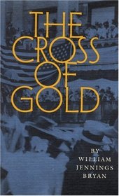 The Cross of Gold: Speech Delivered before the National Democratic Convention at Chicago, July 9, 1896