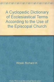 A Cyclopedic Dictionary of Ecclesiastical Terms According to the Use of the Episcopal Church