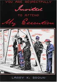 You Are Respectfully Invited to Attend My Execution: Untold Stories of Men Legally Executed in Wyoming Territory