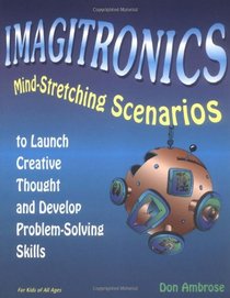 Imagitronics: Mind-Stretching Scenarios to Launch Creative Thought and Develop Problem-Solving Skills