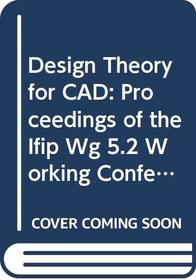 Design Theory for CAD: Proceedings of the Ifip Wg 5.2 Working Conference on Design Theory for Cad, Tokyo, Japan, 1-3 October, 1985