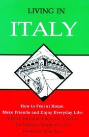 Living in Italy: How to Feel at Home, Make Friends and Enjoy Everyday Life: A Brief Introduction to the Culture for Visitors, Students and Business Travelers (Living in)