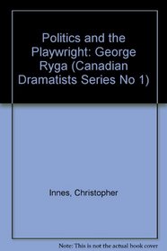 Politics and the Playwright: George Ryga (Canadian Dramatists Series No 1)