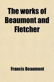 The works of Beaumont and Fletcher