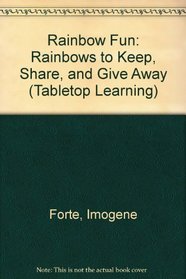 Rainbow Fun Rainbows to Keep Share and Give Away: Rainbows to Keep, Share, and Give Away (Forte, Imogene. Tabletop Learning Series.)