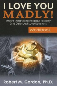 I Love You Madly! Workbook: Insight Enhancement About Healthy and Disturbed Love Relations
