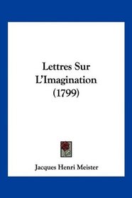 Lettres Sur L'Imagination (1799) (French Edition)