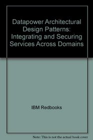 Datapower Architectural Design Patterns: Integrating and Securing Services Across Domains