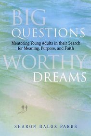 Big Questions, Worthy Dreams : Mentoring Young Adults in Their Search for Meaning, Purpose, and Faith