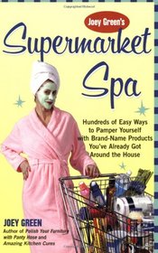 Joey Green's Supermarket Spa : Hundreds of Easy Ways to Pamper Yourself with Brand-Name Products from Around the House