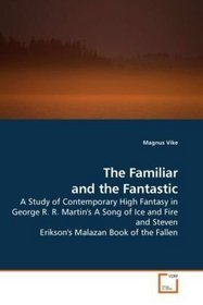 The Familiar and the Fantastic: A Study of Contemporary High Fantasy in George R. R. Martin's A Song of Ice and Fire and Steven Erikson's Malazan Book of the Fallen