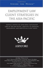 Employment Law Client Strategies in the Asia-Pacific: Leading Lawyers on Navigating Employment Laws in the Asia-Pacific, Adapting to Changing Regulations, ... Identifying Client Needs (Inside the Minds)