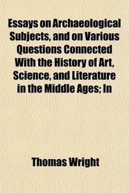 Essays on Archaeological Subjects, and on Various Questions Connected With the History of Art, Science, and Literature in the Middle Ages; In