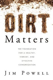 Dirt Matters: The Foundation For a Healthy, Vibrant, And Effective Congregation